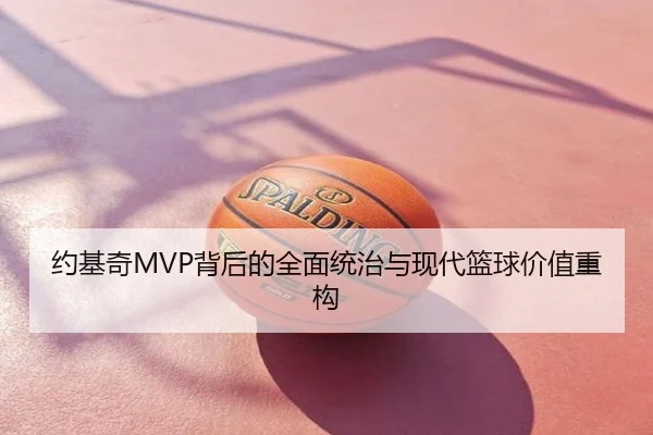 约基奇MVP背后的全面统治与现代篮球价值重构