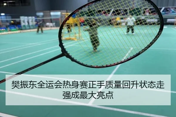 樊振东全运会热身赛正手质量回升状态走强成最大亮点