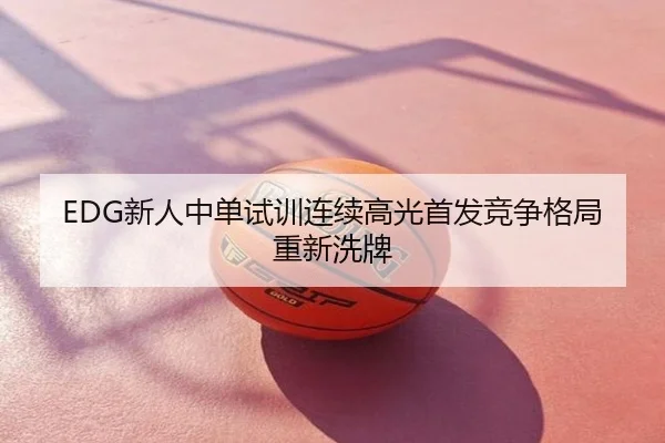 EDG新人中单试训连续高光首发竞争格局重新洗牌